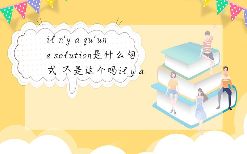 il n'y a qu'une solution是什么句式 不是这个吗il y a