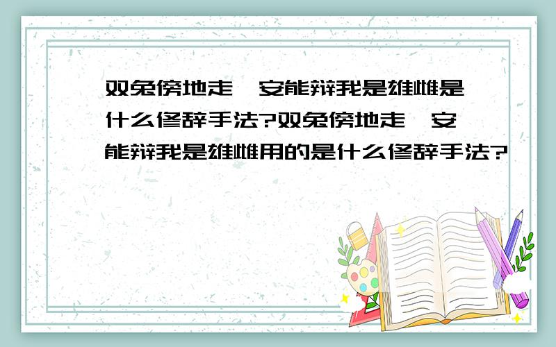 双兔傍地走,安能辩我是雄雌是什么修辞手法?双兔傍地走,安能辩我是雄雌用的是什么修辞手法?