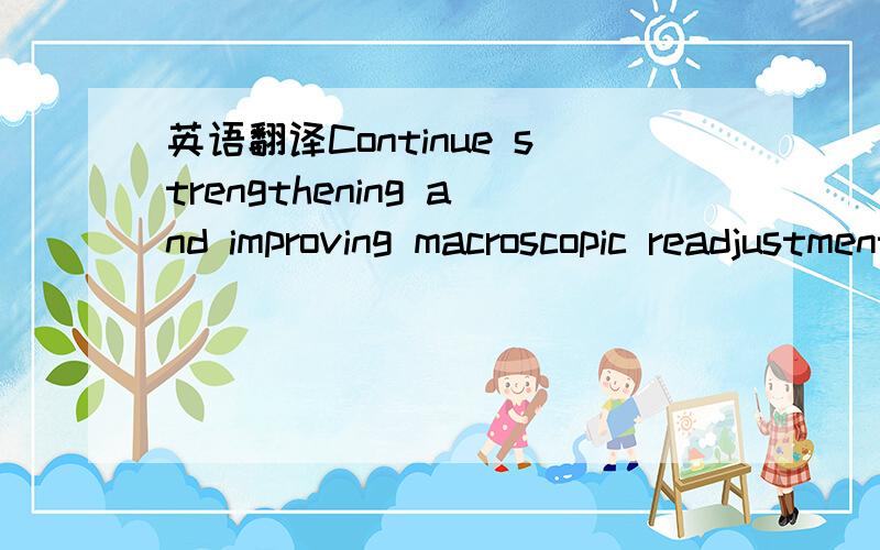 英语翻译Continue strengthening and improving macroscopic readjustment and control so that make sure that the economy develops steadily and comparatively fast 这是我写的,