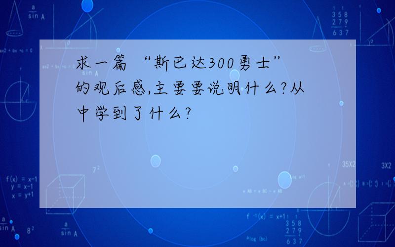 求一篇 “斯巴达300勇士”的观后感,主要要说明什么?从中学到了什么?