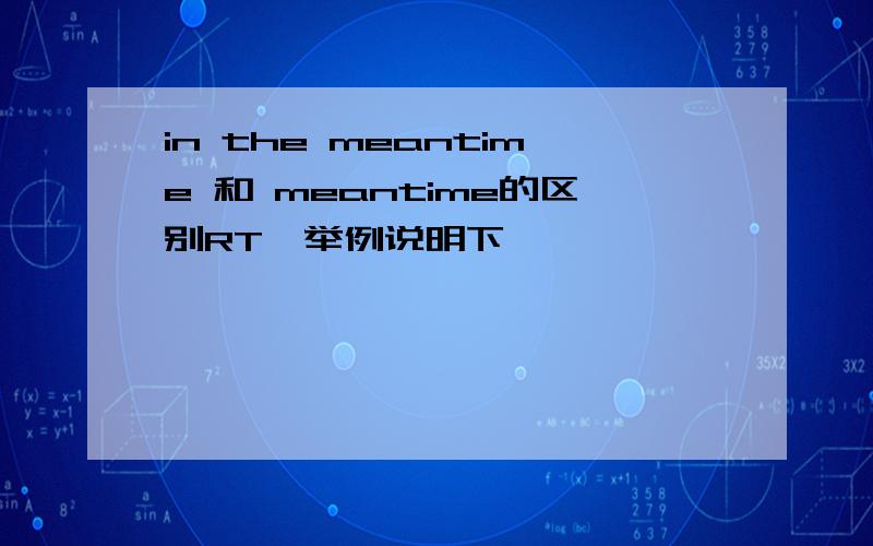 in the meantime 和 meantime的区别RT,举例说明下