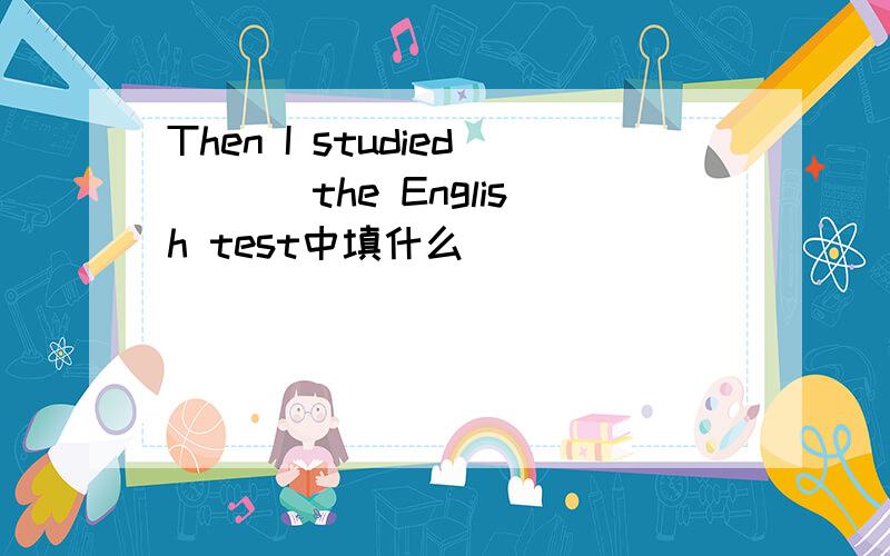 Then I studied ___the English test中填什么
