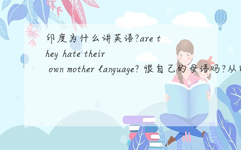 印度为什么讲英语?are they hate their own mother language? 恨自己的母语吗?从印度领导人（貌似印度大多数领导讲英语），其发音、语法，讲英语时的习惯及连贯程度，稍有英语背景的人都能感觉到