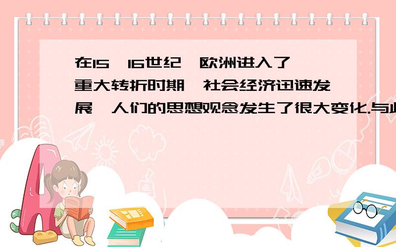 在15,16世纪,欧洲进入了重大转折时期,社会经济迅速发展,人们的思想观念发生了很大变化.与此同时,中国的社会经济和思想领域也在变化,可是相比之下,中国的变化太小了.据此回答：1 这一时