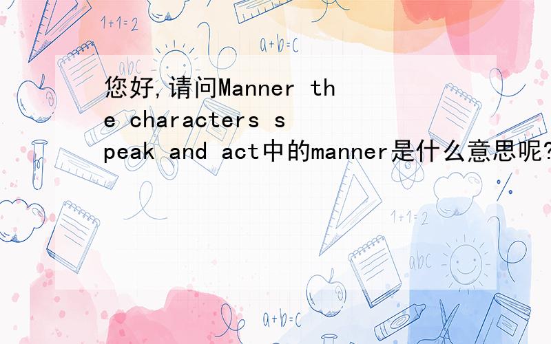 您好,请问Manner the characters speak and act中的manner是什么意思呢?Colleges and universities still lack a clear sense of how to distinguish expression from harassment,or to balance free speech against freedom from fear.又是怎么翻译