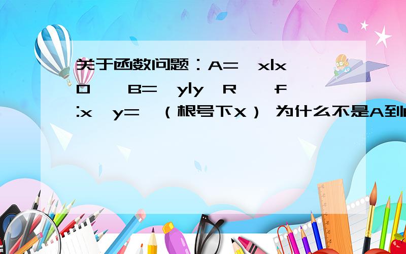 关于函数问题：A={x|x＞0},B={y|y∈R},f:x→y=±（根号下X） 为什么不是A到B的映射?