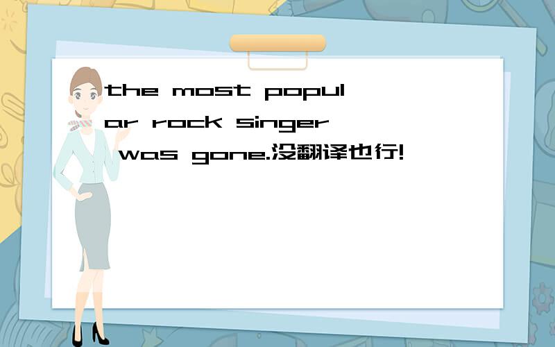 the most popular rock singer was gone.没翻译也行!