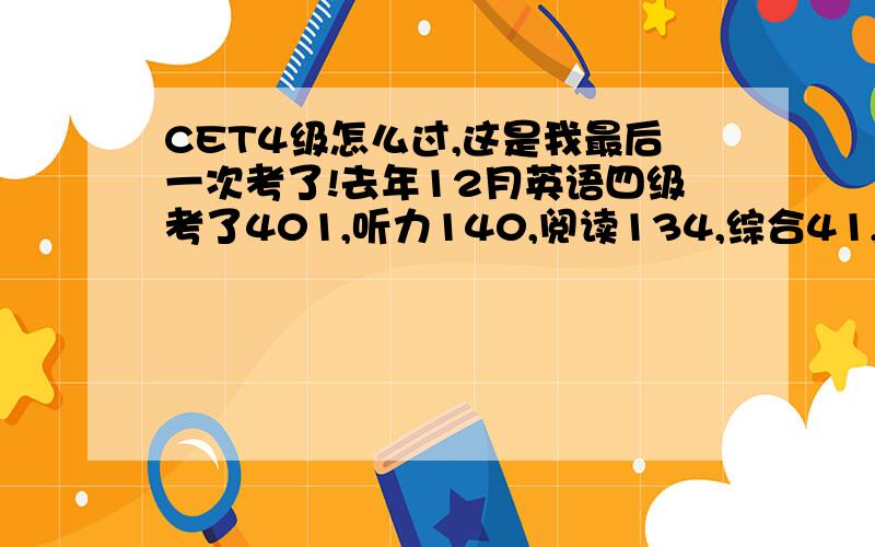 CET4级怎么过,这是我最后一次考了!去年12月英语四级考了401,听力140,阅读134,综合41,写作和翻译是86.可能词汇量不够.有什么办法能过425?