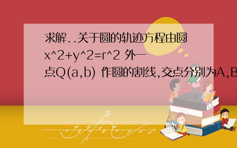 求解..关于圆的轨迹方程由圆x^2+y^2=r^2 外一点Q(a,b) 作圆的割线,交点分别为A,B, 求A,B中点的轨迹在线等~~谢谢