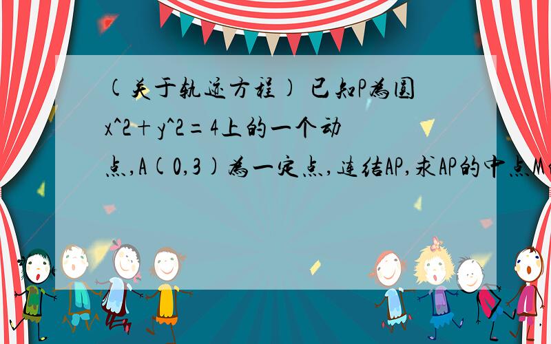 (关于轨迹方程) 已知P为圆x^2+y^2=4上的一个动点,A(0,3)为一定点,连结AP,求AP的中点M的轨迹方程.这题不太懂.参数方程..我还没学呀...