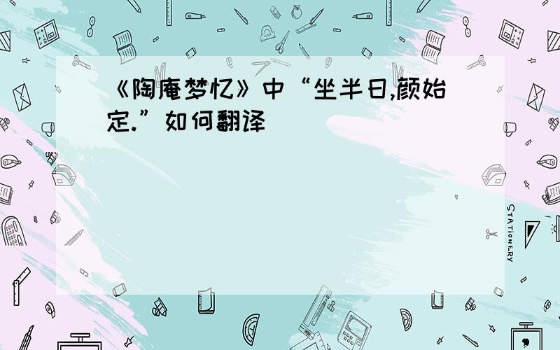 《陶庵梦忆》中“坐半日,颜始定.”如何翻译