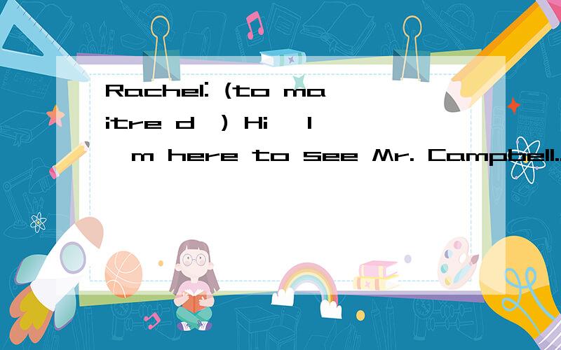 Rachel: (to maitre d') Hi, I'm here to see Mr. Campbell... maitre d'什么意思?