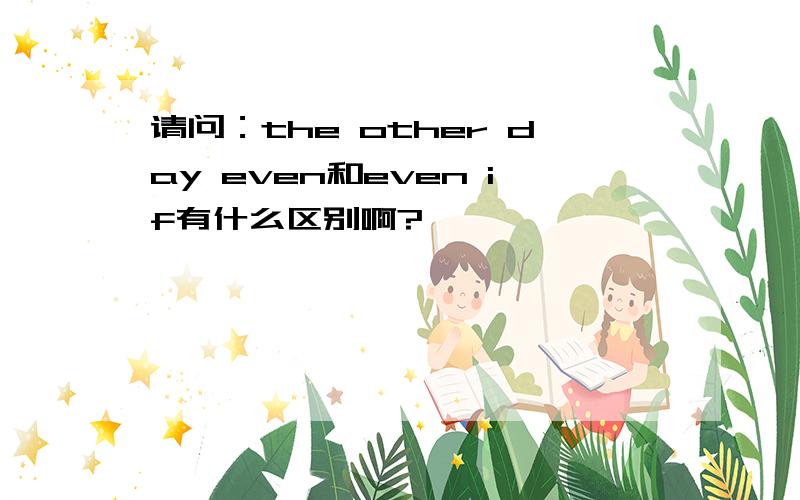 请问：the other day even和even if有什么区别啊?