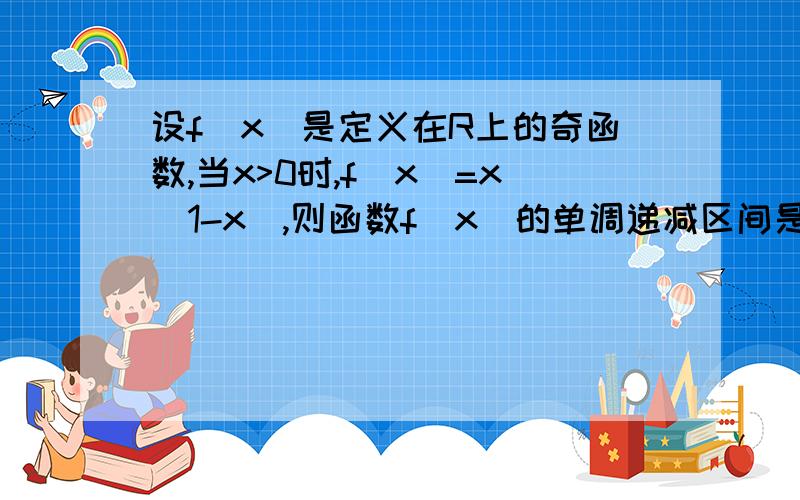 设f(x)是定义在R上的奇函数,当x>0时,f(x)=x(1-x),则函数f(x)的单调递减区间是