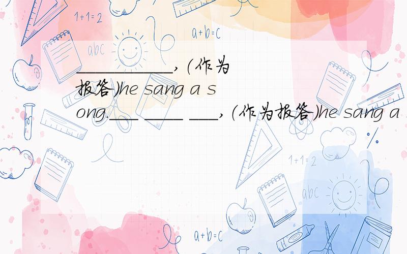 __________,(作为报答)he sang a song.___ ____ ___,（作为报答）he sang a song.填三个单词还有这个句子有没有错误?：he is a 16-year-old boy studying in XX school.回答者：琉璃沙漏第一个问题没答