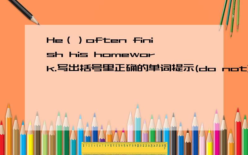 He（）often finish his homework.写出括号里正确的单词提示(do not)