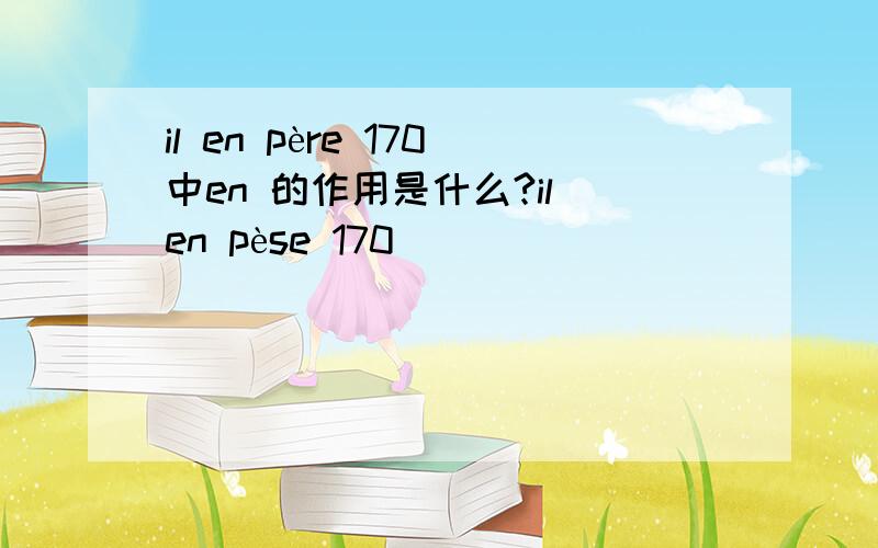 il en père 170中en 的作用是什么?il en pèse 170