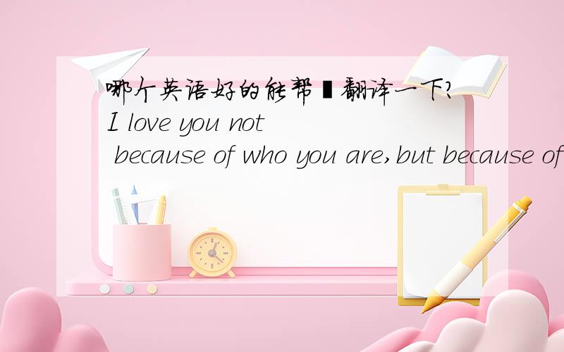 哪个英语好的能帮莪翻译一下?I love you not because of who you are,but because of who I am when I am with you. But if the while I think on thee, dear friend, all losses are restored, and sorrows end. Look into my eyes - you will see what y