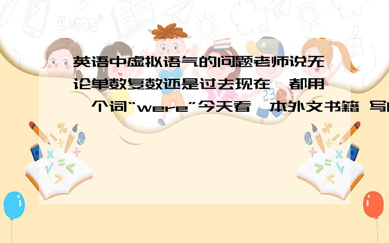 英语中虚拟语气的问题老师说无论单数复数还是过去现在,都用一个词“were”今天看一本外文书籍 写的是“i think i wouldn‘tif i was you”为什么?、