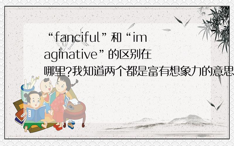 “fanciful”和“imaginative”的区别在哪里?我知道两个都是富有想象力的意思,如果说“这是一个很有想象力的提问”或者”这是一个很有想象力的回答“,应该用哪个更贴切?有没有别的比这两