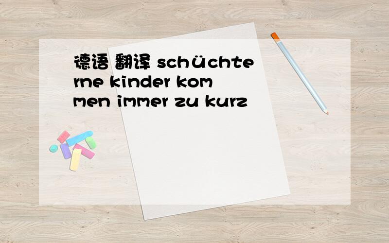 德语 翻译 schüchterne kinder kommen immer zu kurz