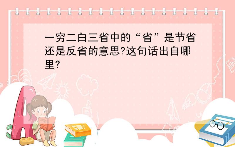 一穷二白三省中的“省”是节省还是反省的意思?这句话出自哪里?