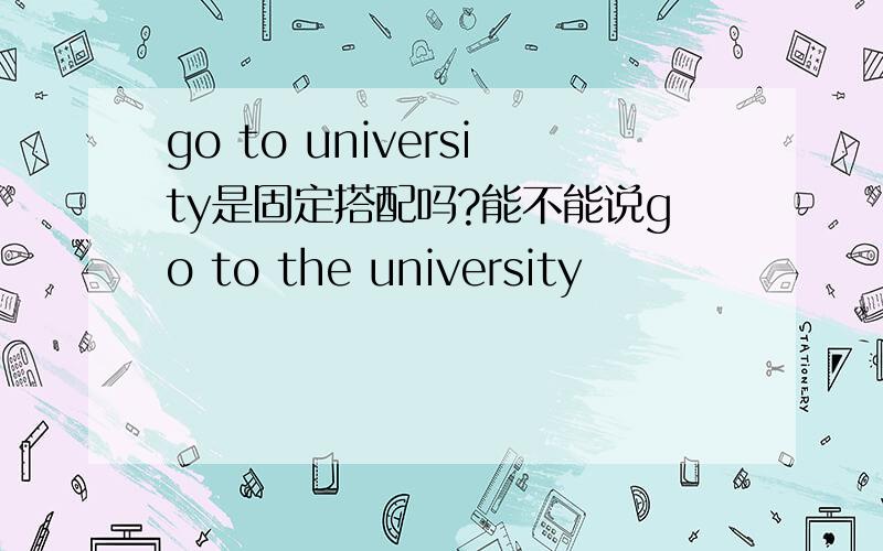 go to university是固定搭配吗?能不能说go to the university