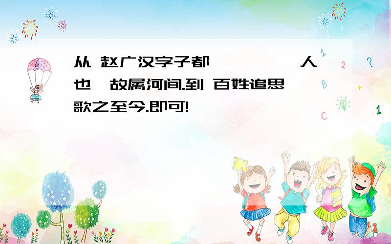 从 赵广汉字子都,涿郡蠡吾人也,故属河间.到 百姓追思,歌之至今.即可!