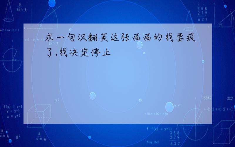 求一句汉翻英这张画画的我要疯了,我决定停止