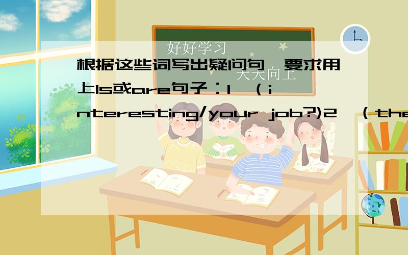 根据这些词写出疑问句,要求用上Is或are句子：1、（interesting/your job?)2、（the shops/open today?)3、（interested in sport/you?)4、（near here/the post office?)5、 (why/you/late?)