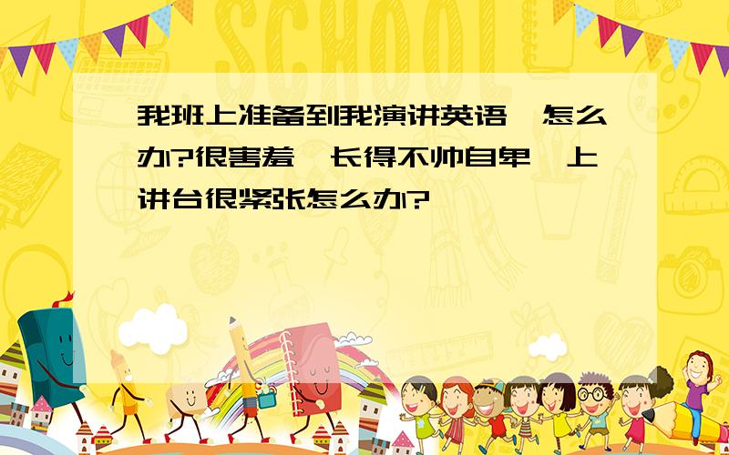 我班上准备到我演讲英语,怎么办?很害羞,长得不帅自卑,上讲台很紧张怎么办?