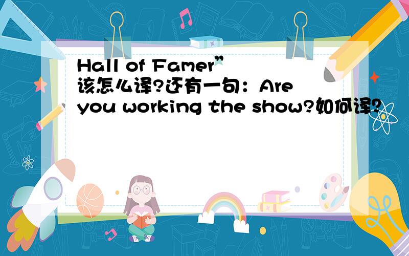 Hall of Famer”该怎么译?还有一句：Are you working the show?如何译？