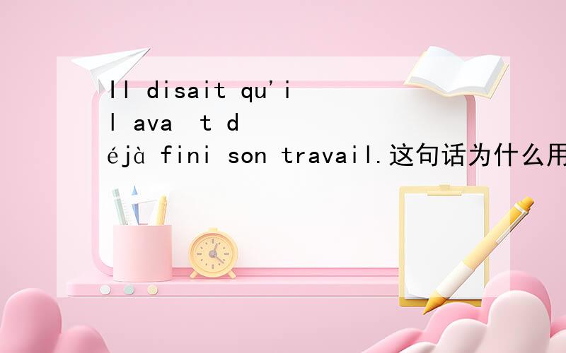 Il disait qu'il avaït déjà fini son travail.这句话为什么用disait而不是a dit?