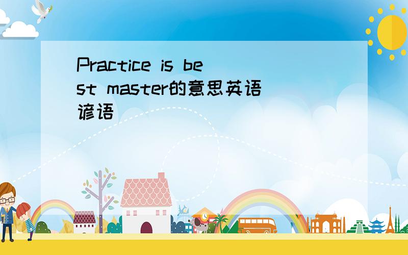 Practice is best master的意思英语谚语