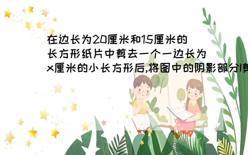 在边长为20厘米和15厘米的长方形纸片中剪去一个一边长为x厘米的小长方形后,将图中的阴影部分I剪下,恰好能与原纸片拼成一个面积为264平方厘米的长方形.问x的长为多少