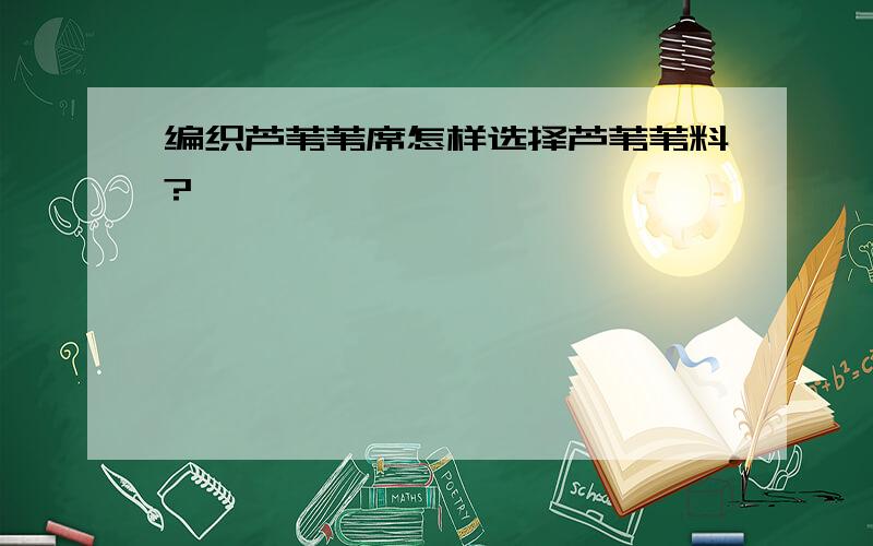 编织芦苇苇席怎样选择芦苇苇料?