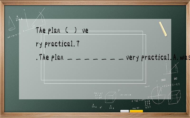 The plan () very practical.7.The plan _______very practical.A.was proved\x05 B.proved to\x05\x05C.proved to be \x05 D.is proved to be为什么选C不选D?