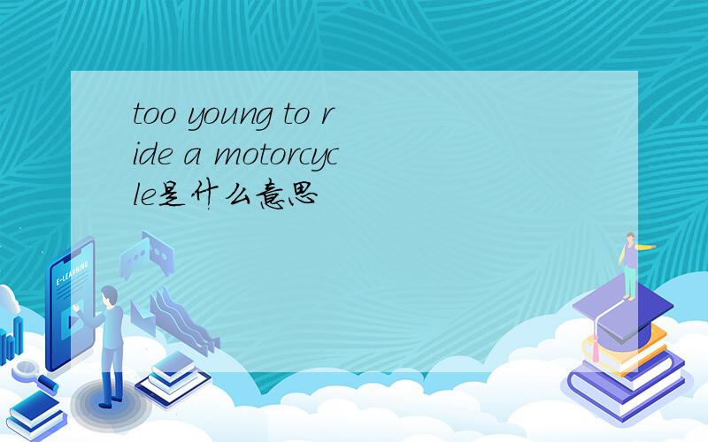 too young to ride a motorcycle是什么意思