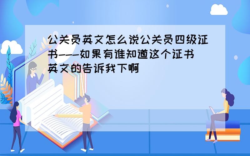 公关员英文怎么说公关员四级证书---如果有谁知道这个证书英文的告诉我下啊