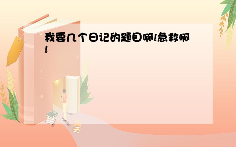 我要几个日记的题目啊!急救啊!