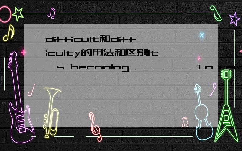 difficult和difficulty的用法和区别It's beconing ______ to remeber things for her .And it's______ getting worse these days.A.difficult;everB.difficultly;everC.difficult;evenD.difficulty;even