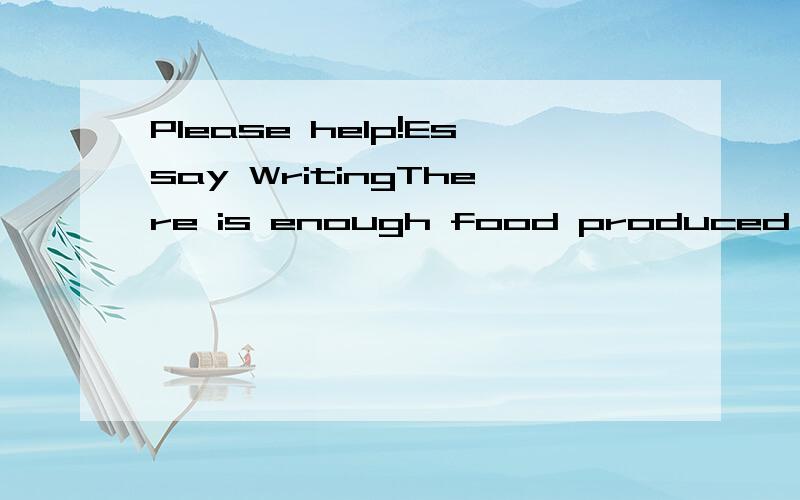 Please help!Essay WritingThere is enough food produced for all the inhabitants in the world.People are only dying of starvation because of greed and waste in industrialised countries.To what text do you agree or disagree?(write your opinion about250-