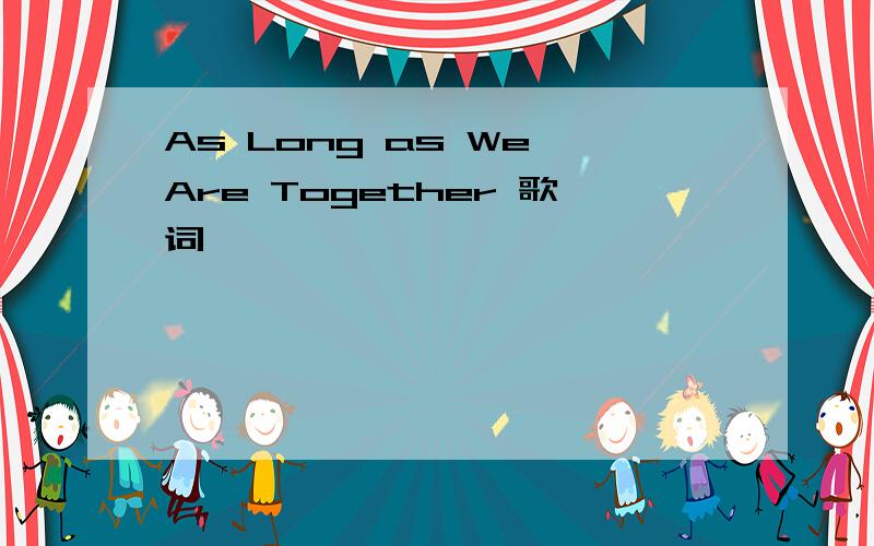 As Long as We Are Together 歌词