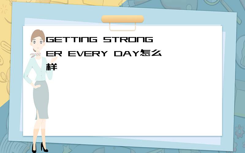 GETTING STRONGER EVERY DAY怎么样