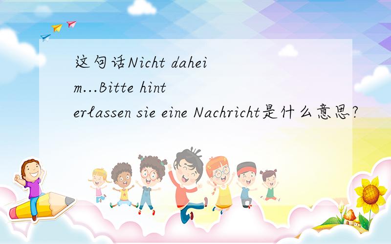 这句话Nicht daheim...Bitte hinterlassen sie eine Nachricht是什么意思?