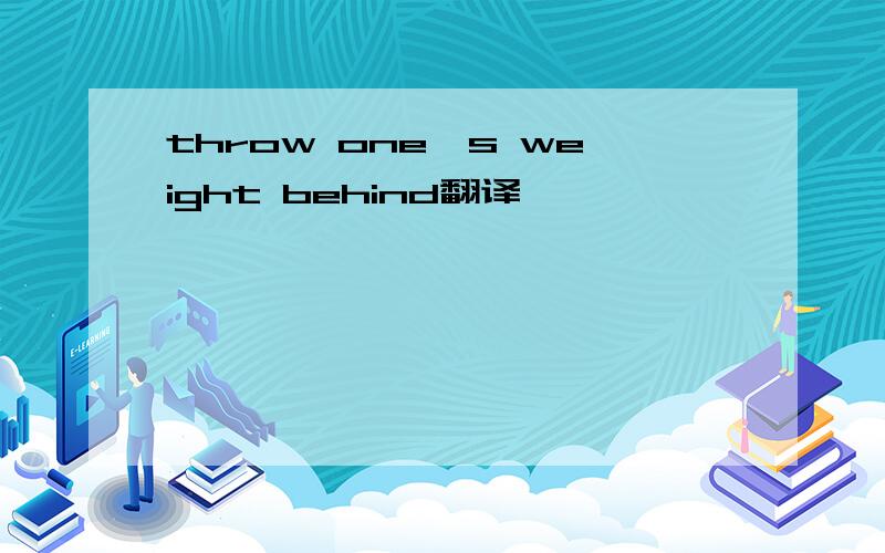 throw one's weight behind翻译