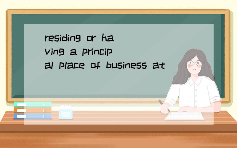 residing or having a principal place of business at _____