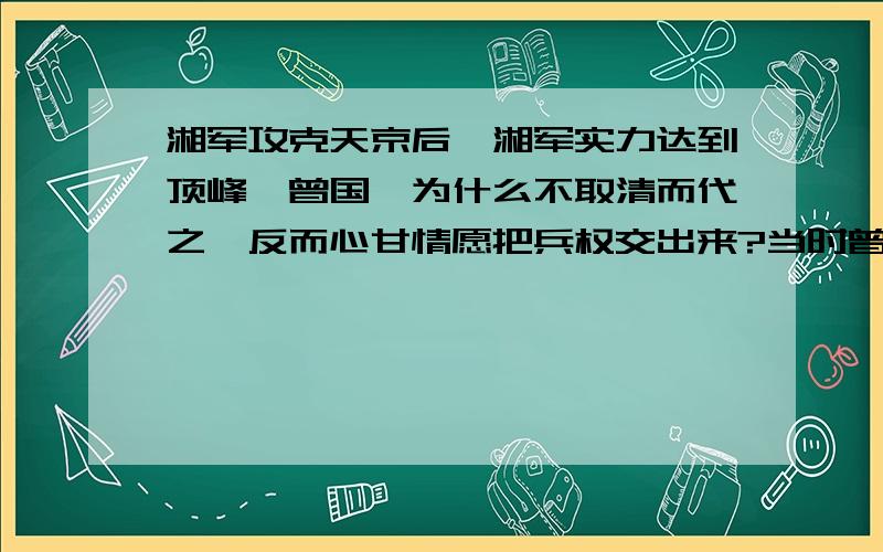 湘军攻克天京后,湘军实力达到顶峰,曾国藩为什么不取清而代之,反而心甘情愿把兵权交出来?当时曾国藩手下兵强马壮,而且有彭玉麟水军,李秀成也愿意召集太平军几十万余余部投靠,可以将形