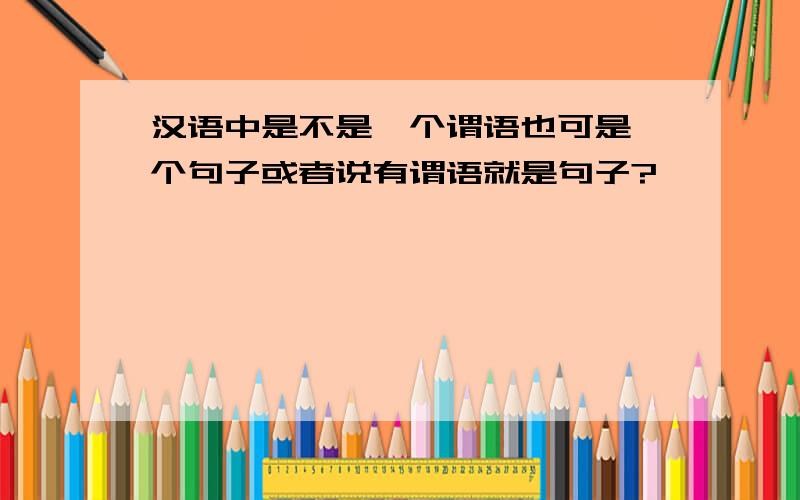 汉语中是不是一个谓语也可是一个句子或者说有谓语就是句子?