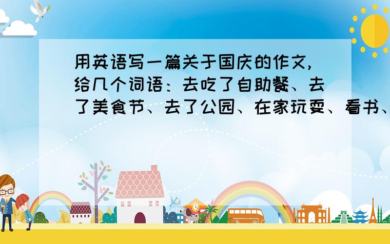 用英语写一篇关于国庆的作文,给几个词语：去吃了自助餐、去了美食节、去了公园、在家玩耍、看书、要用一般过去式写,不要太复杂,不要太长大约有70个词语左右